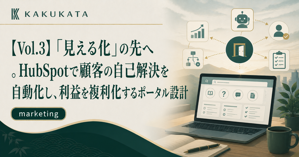 【Vol.3】「見える化」の先へ。HubSpotで顧客の自己解決を自動化し、利益を複利化するポータル設計